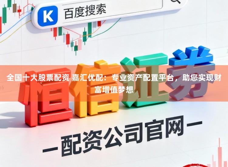 全国十大股票配资 嘉汇优配：专业资产配置平台，助您实现财富增值梦想