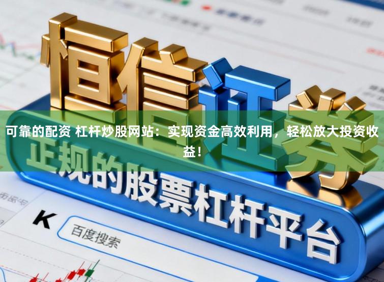 可靠的配资 杠杆炒股网站：实现资金高效利用，轻松放大投资收益！