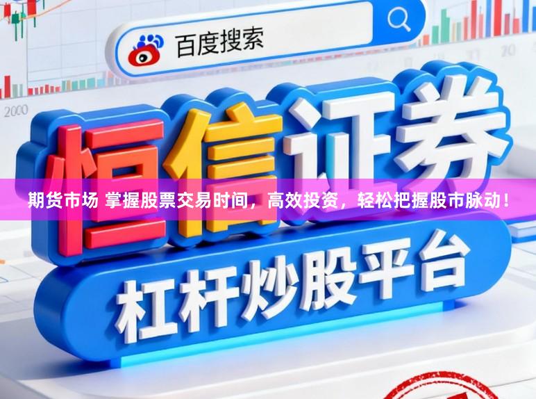 期货市场 掌握股票交易时间，高效投资，轻松把握股市脉动！