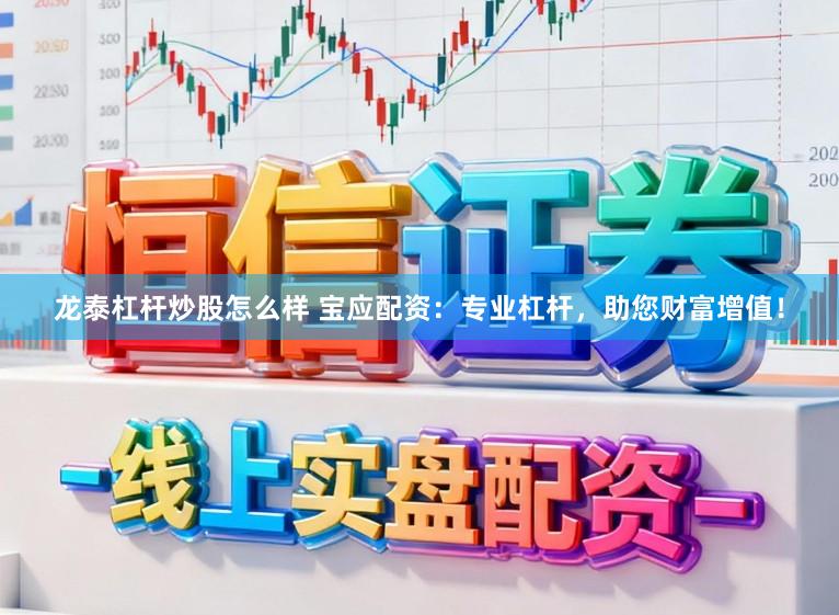 龙泰杠杆炒股怎么样 宝应配资:专业杠杆,助您财富增值!