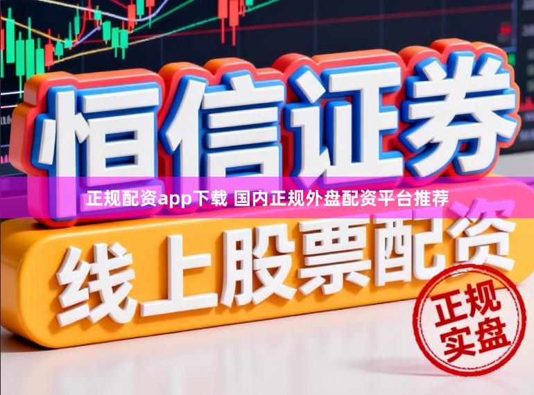 正规配资app下载 国内正规外盘配资平台推荐