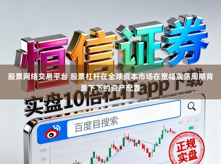 股票网络交易平台 股票杠杆在全球资本市场在宽幅震荡周期背景下下的资产配置