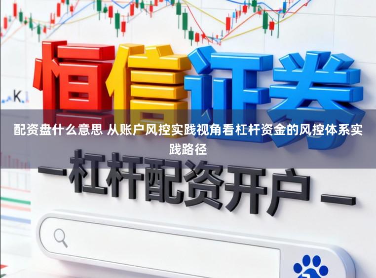 配资盘什么意思 从账户风控实践视角看杠杆资金的风控体系实践路径
