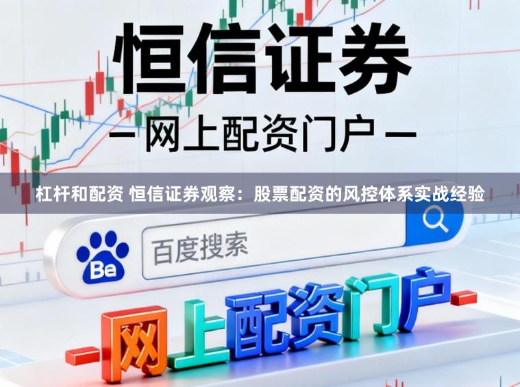 杠杆和配资 恒信证券观察：股票配资的风控体系实战经验