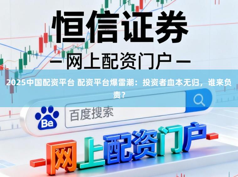 2025中国配资平台 配资平台爆雷潮：投资者血本无归，谁来负责？