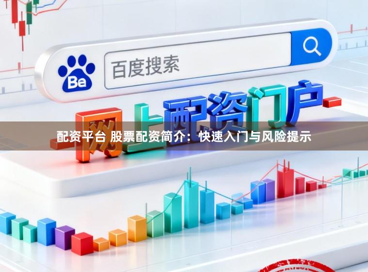 配资平台 股票配资简介：快速入门与风险提示