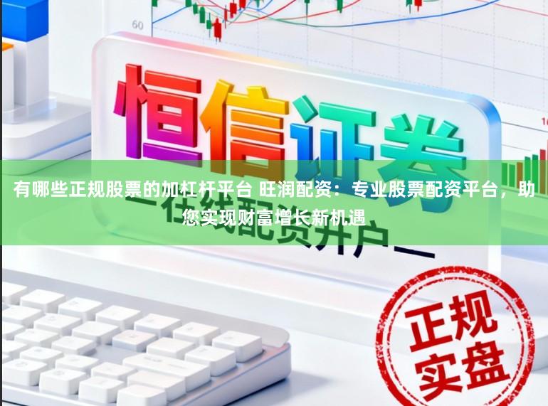 有哪些正规股票的加杠杆平台 旺润配资：专业股票配资平台，助您实现财富增长新机遇