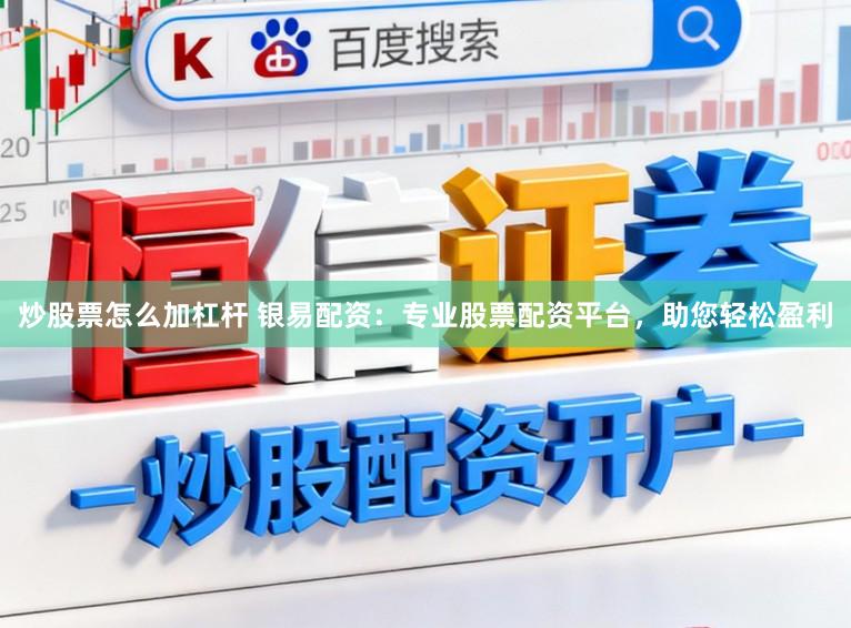 炒股票怎么加杠杆 银易配资：专业股票配资平台，助您轻松盈利