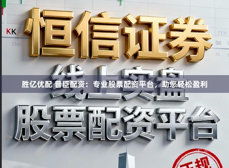 胜亿优配 普臣配资：专业股票配资平台，助您轻松盈利