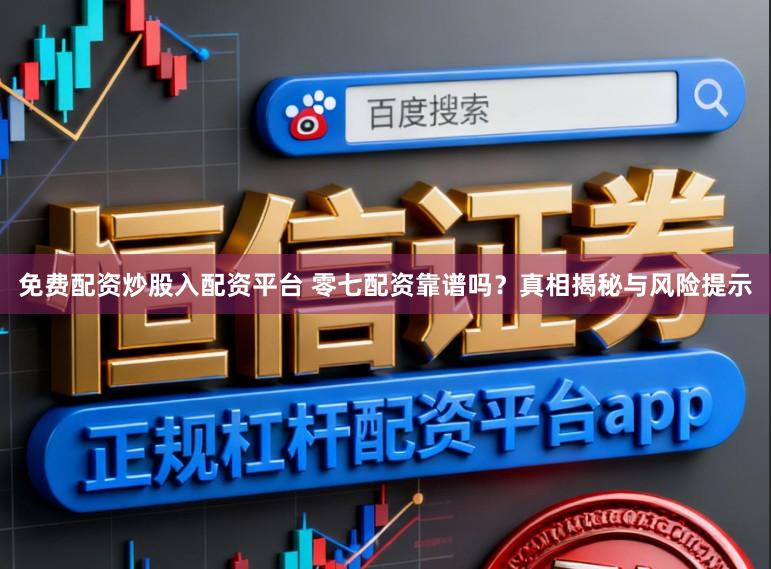 免费配资炒股入配资平台 零七配资靠谱吗？真相揭秘与风险提示