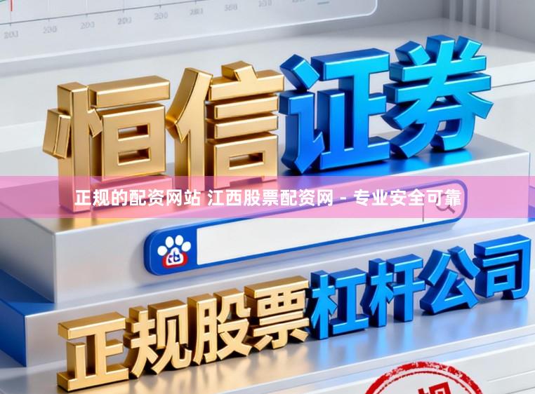 正规的配资网站 江西股票配资网 - 专业安全可靠