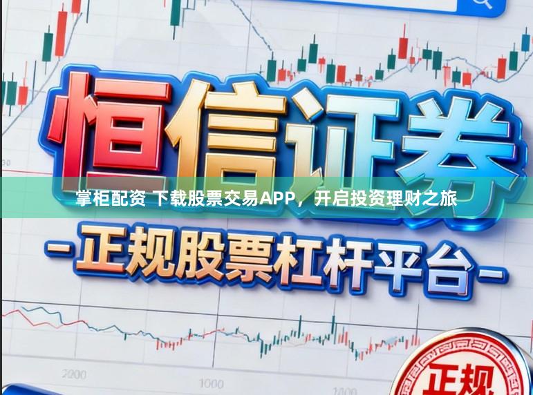 掌柜配资 下载股票交易APP，开启投资理财之旅