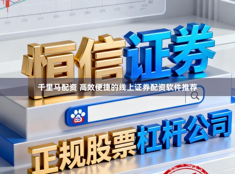 千里马配资 高效便捷的线上证券配资软件推荐