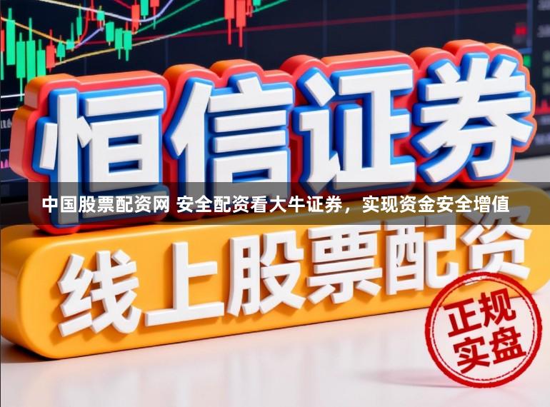 中国股票配资网 安全配资看大牛证券，实现资金安全增值
