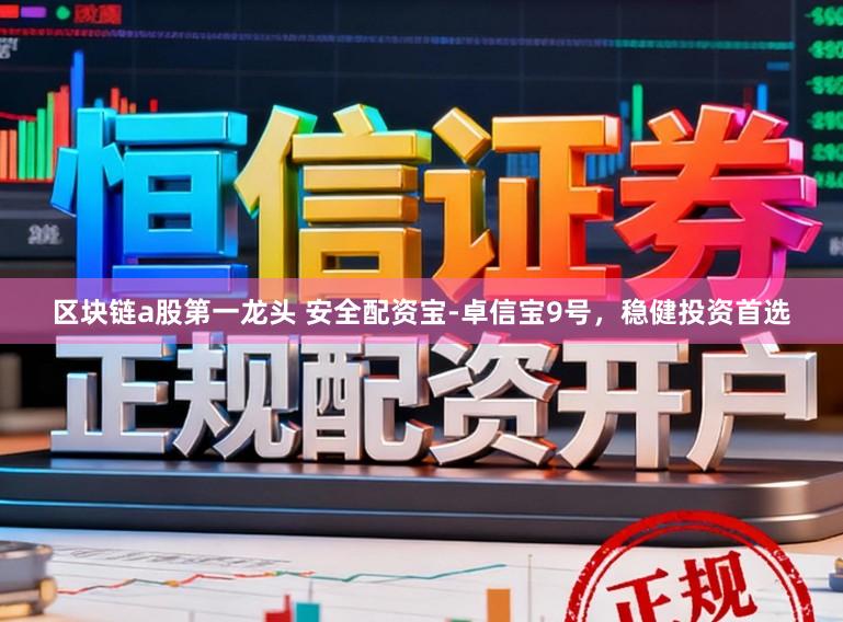 区块链a股第一龙头 安全配资宝-卓信宝9号，稳健投资首选