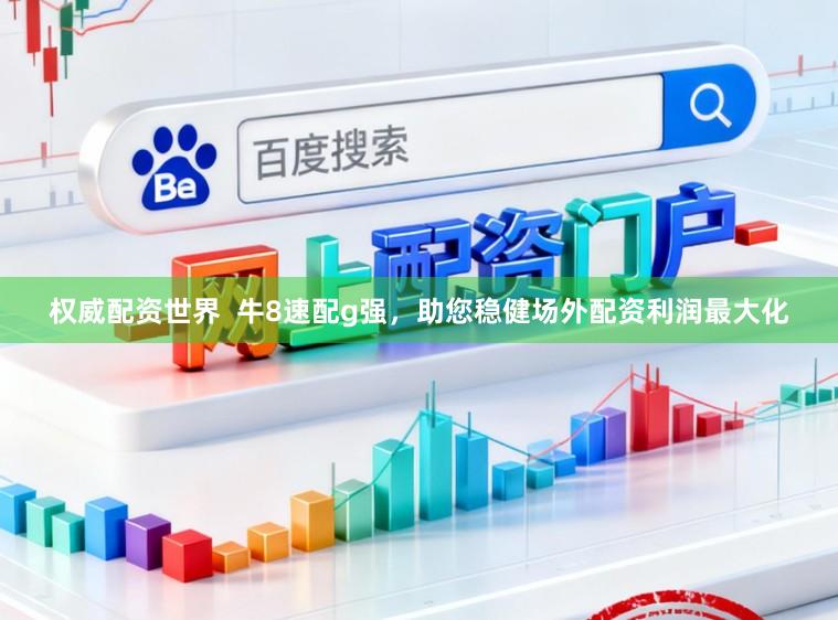 权威配资世界  牛8速配g强，助您稳健场外配资利润最大化
