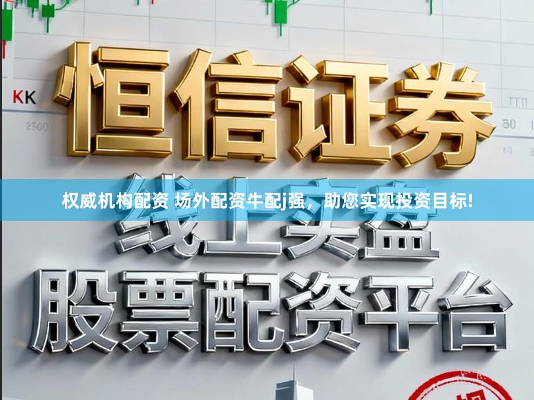 权威机构配资 场外配资牛配j强，助您实现投资目标!