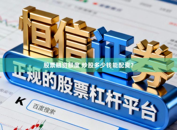 股票融资额度 炒股多少钱能配资？