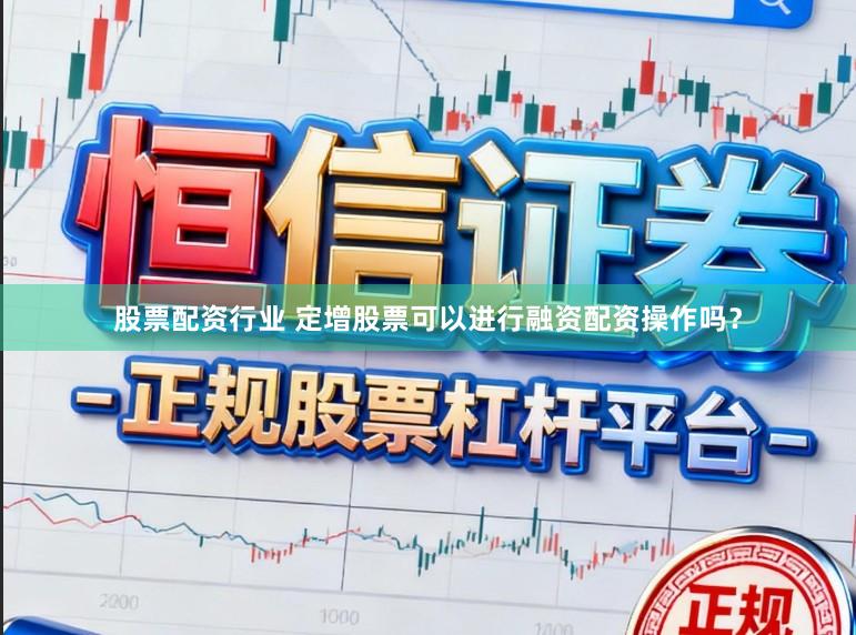 股票配资行业 定增股票可以进行融资配资操作吗？