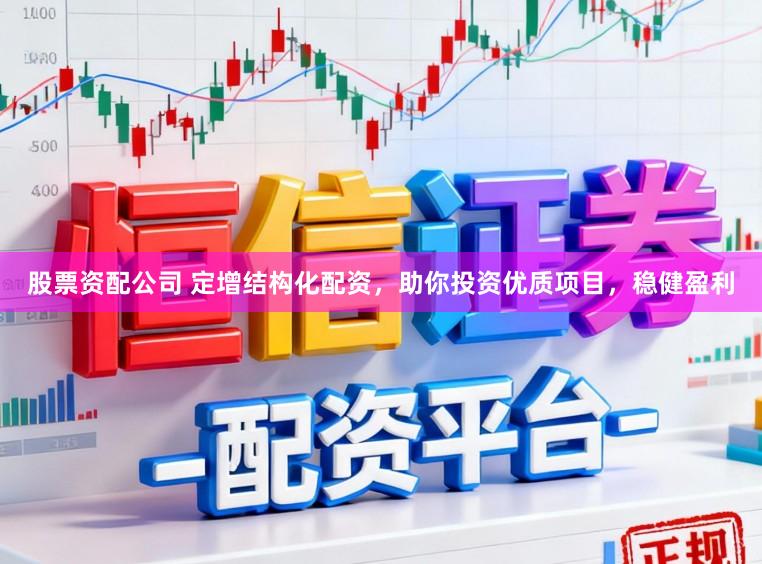 股票资配公司 定增结构化配资，助你投资优质项目，稳健盈利