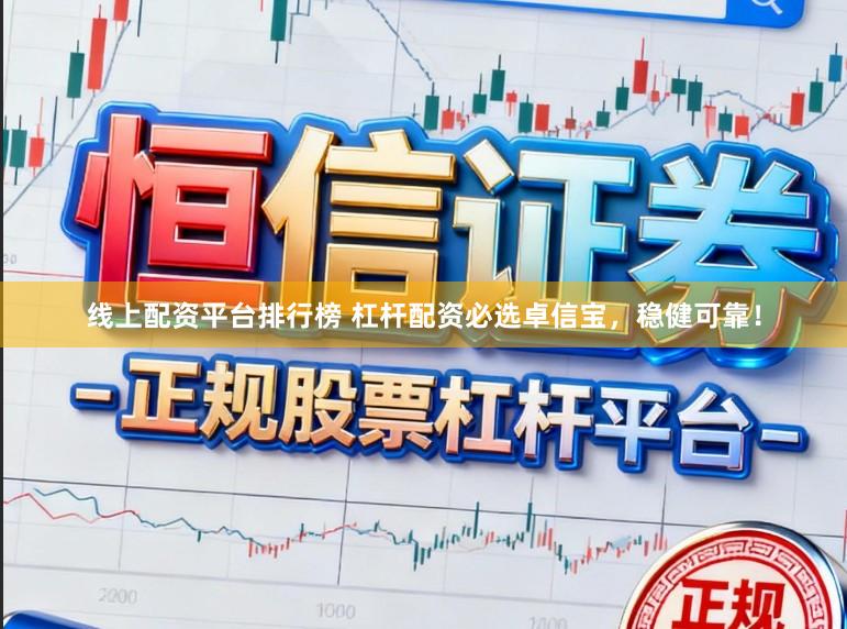 线上配资平台排行榜 杠杆配资必选卓信宝，稳健可靠！