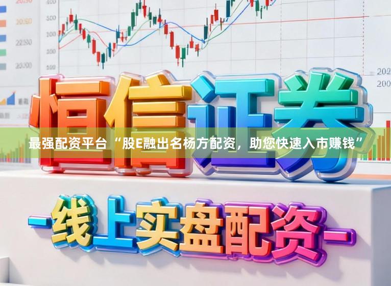 最强配资平台 “股E融出名杨方配资，助您快速入市赚钱”