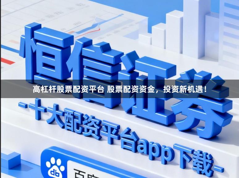 高杠杆股票配资平台 股票配资资金，投资新机遇！