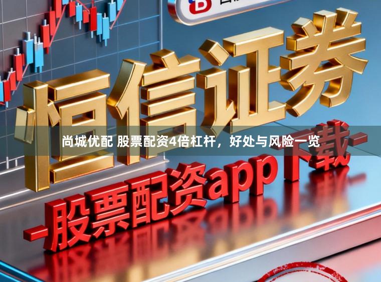 尚城优配 股票配资4倍杠杆，好处与风险一览