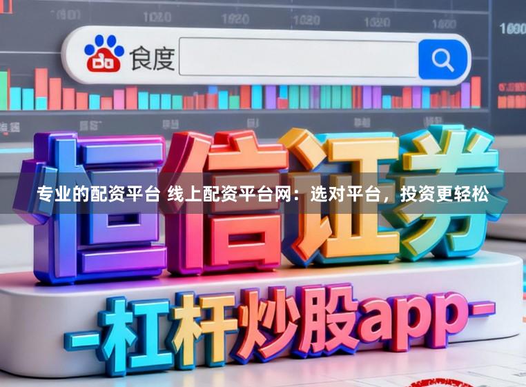专业的配资平台 线上配资平台网：选对平台，投资更轻松