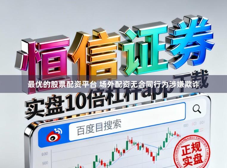 最优的股票配资平台 场外配资无合同行为涉嫌欺诈