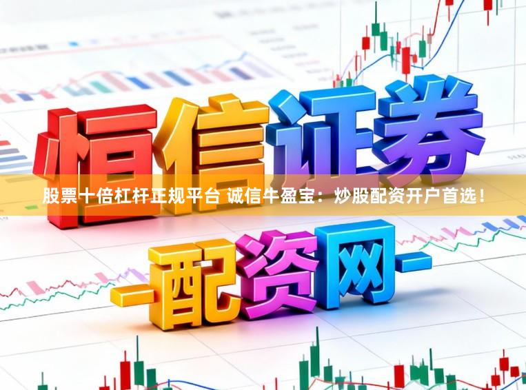 股票十倍杠杆正规平台 诚信牛盈宝：炒股配资开户首选！