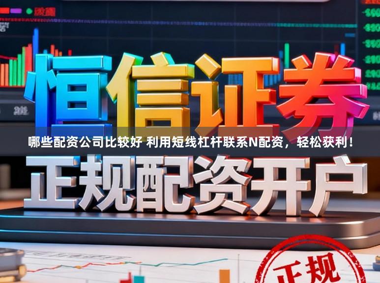 哪些配资公司比较好 利用短线杠杆联系N配资，轻松获利！