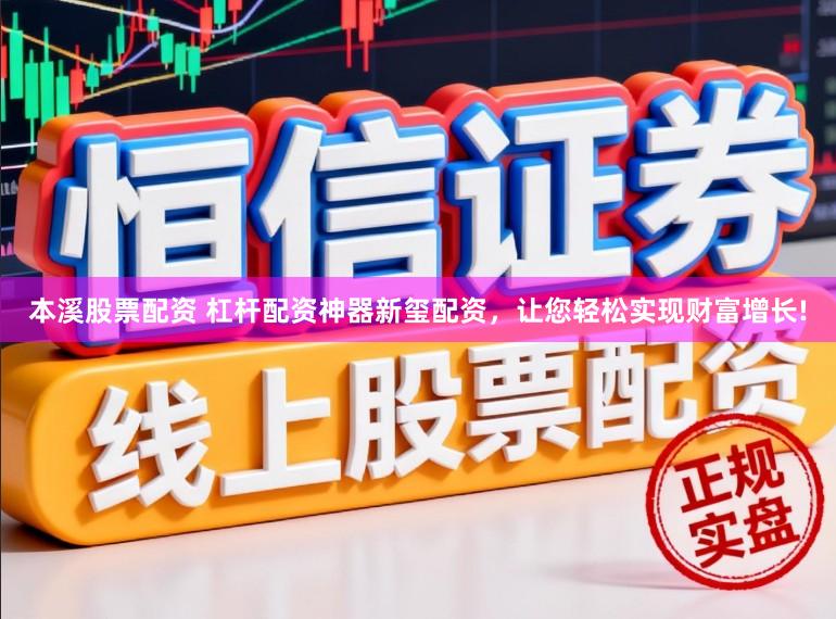 本溪股票配资 杠杆配资神器新玺配资，让您轻松实现财富增长!