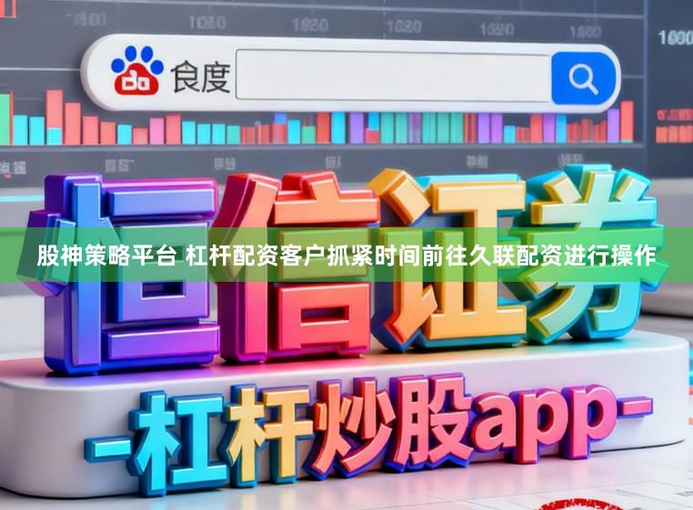 股神策略平台 杠杆配资客户抓紧时间前往久联配资进行操作