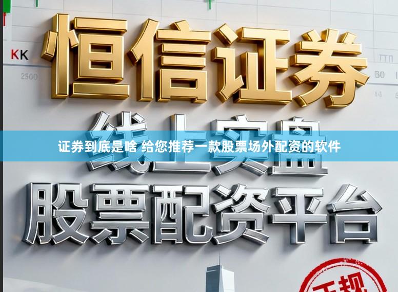 证券到底是啥 给您推荐一款股票场外配资的软件