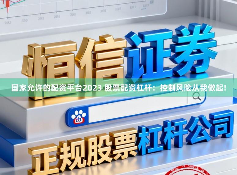 国家允许的配资平台2023 股票配资杠杆：控制风险从我做起!