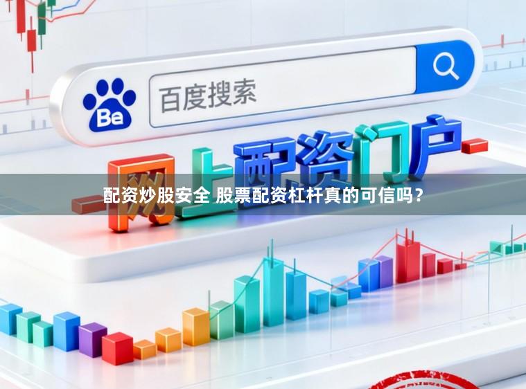 配资炒股安全 股票配资杠杆真的可信吗？