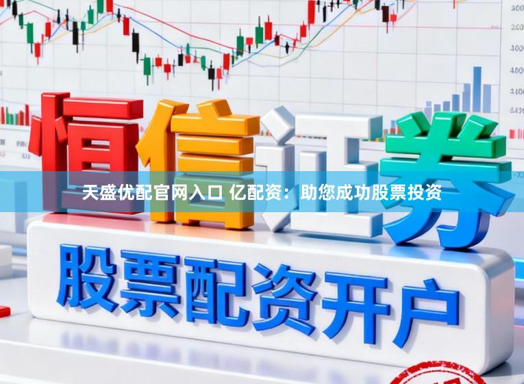 天盛优配官网入口 亿配资：助您成功股票投资