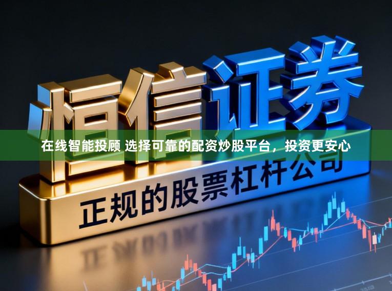 在线智能投顾 选择可靠的配资炒股平台，投资更安心
