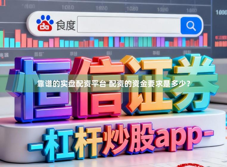 靠谱的实盘配资平台 配资的资金要求是多少？