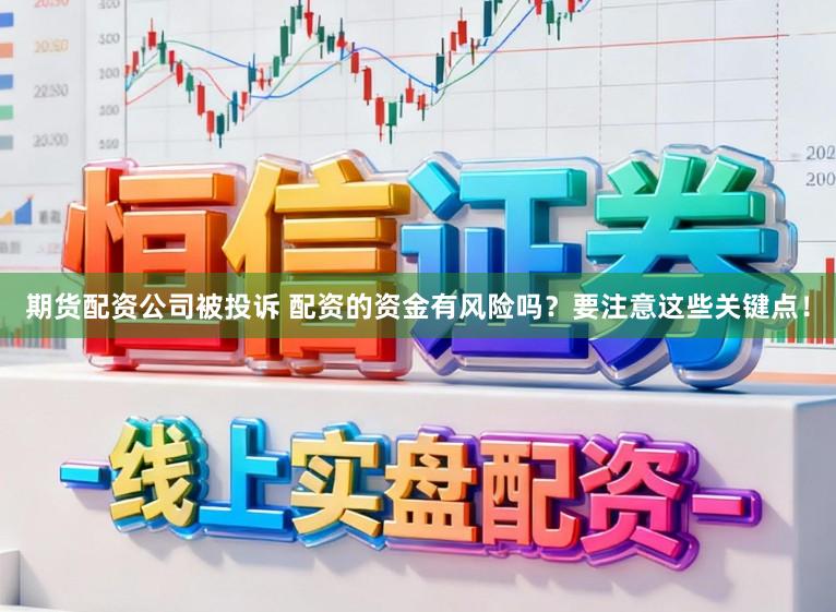 期货配资公司被投诉 配资的资金有风险吗？要注意这些关键点！