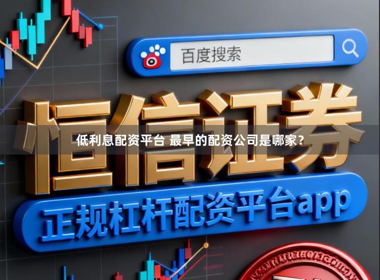 低利息配资平台 最早的配资公司是哪家？