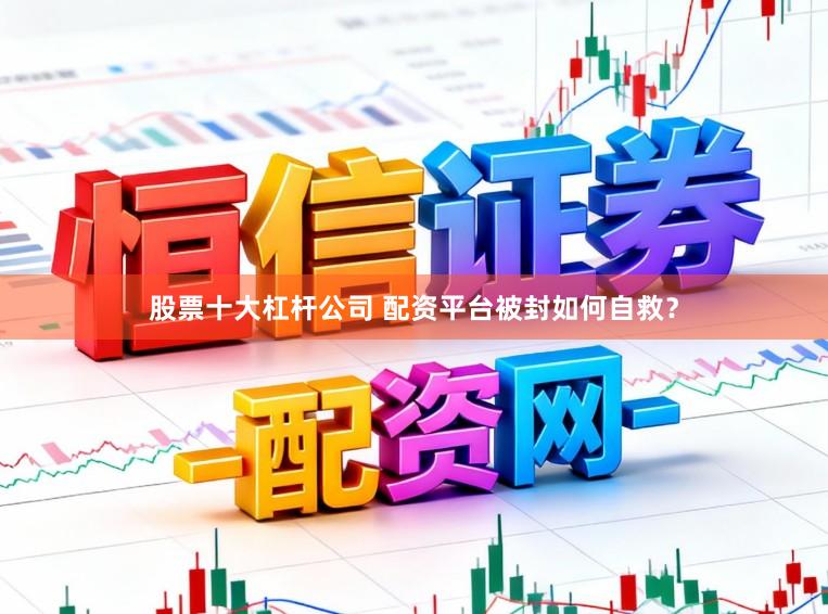 股票十大杠杆公司 配资平台被封如何自救？