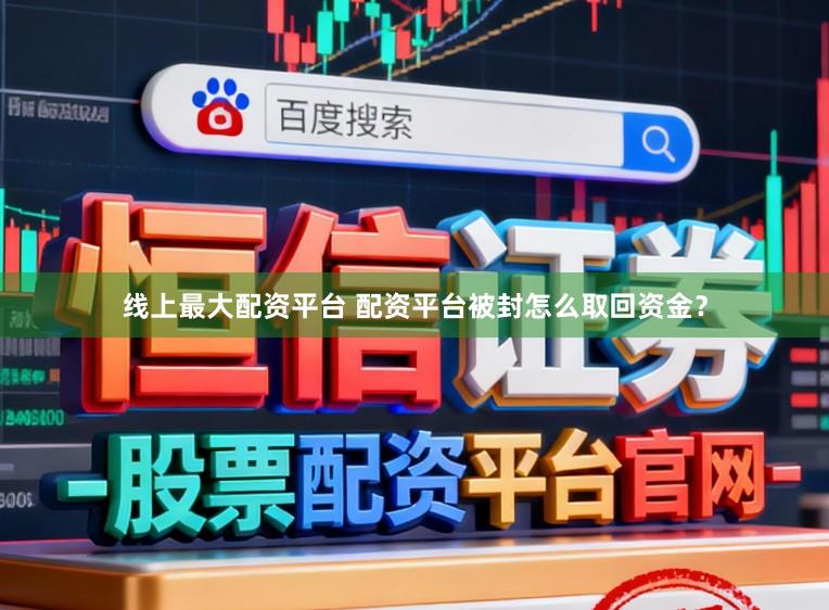 线上最大配资平台 配资平台被封怎么取回资金？