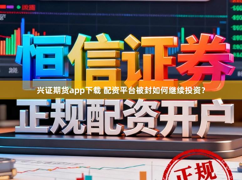 兴证期货app下载 配资平台被封如何继续投资？