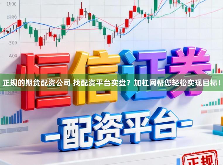 正规的期货配资公司 找配资平台实盘？加杠网帮您轻松实现目标！