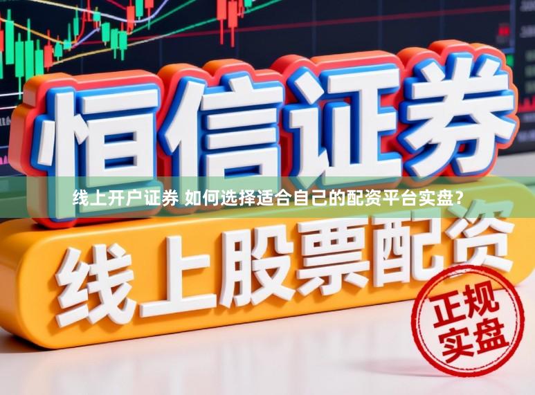 线上开户证券 如何选择适合自己的配资平台实盘？