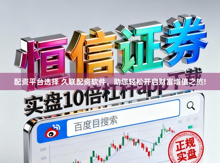 配资平台选择 久联配资软件，助您轻松开启财富增值之旅!