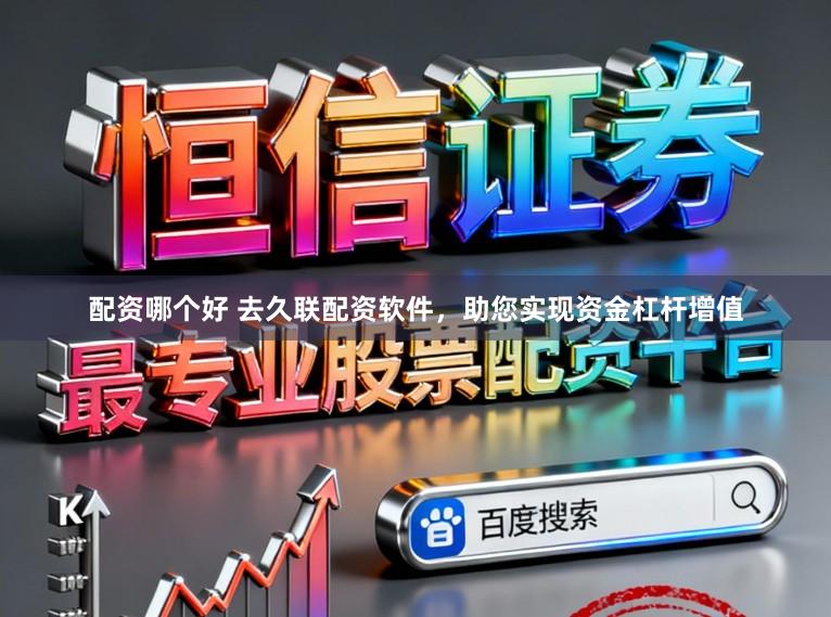 配资哪个好 去久联配资软件，助您实现资金杠杆增值