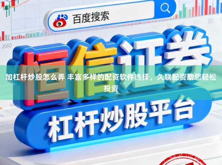 加杠杆炒股怎么弄 丰富多样的配资软件选择，久联配资助您轻松投资